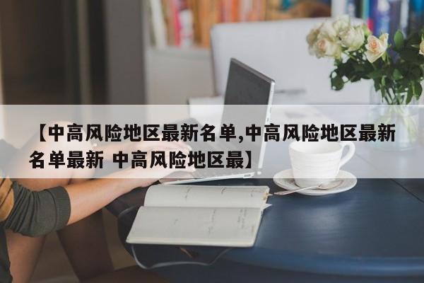 【中高风险地区最新名单,中高风险地区最新名单最新 中高风险地区最】