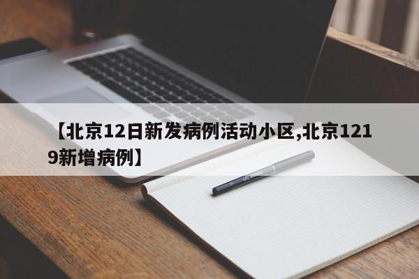 【北京12日新发病例活动小区,北京1219新增病例】