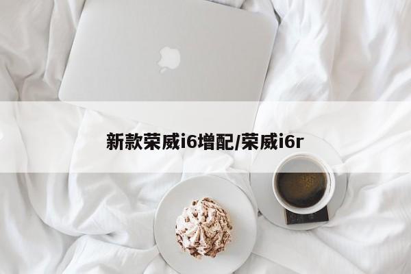 新款荣威i6增配/荣威i6r