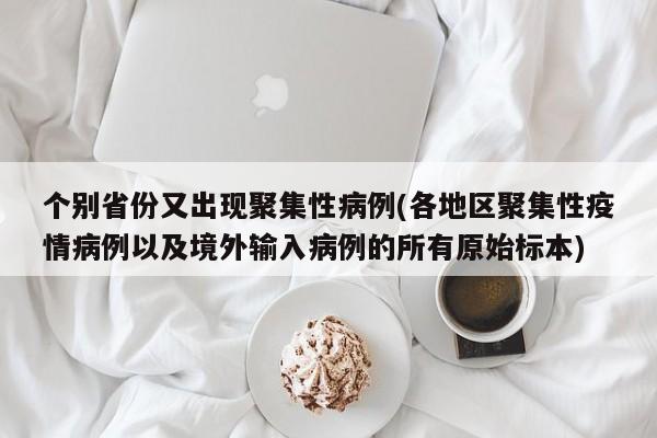 个别省份又出现聚集性病例(各地区聚集性疫情病例以及境外输入病例的所有原始标本)