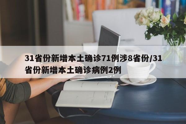 31省份新增本土确诊71例涉8省份/31省份新增本土确诊病例2例