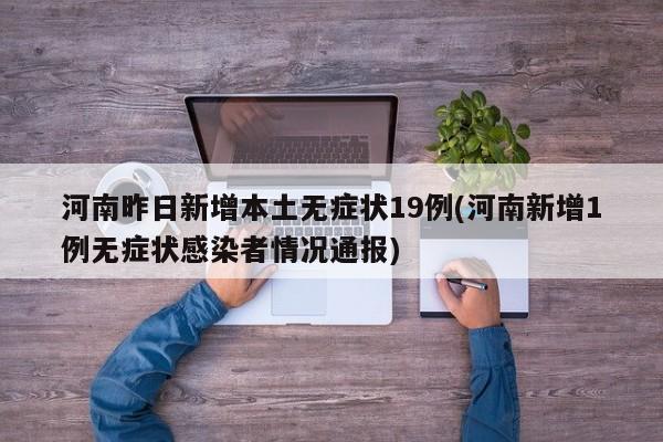 河南昨日新增本土无症状19例(河南新增1例无症状感染者情况通报)