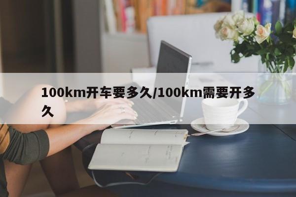100km开车要多久/100km需要开多久