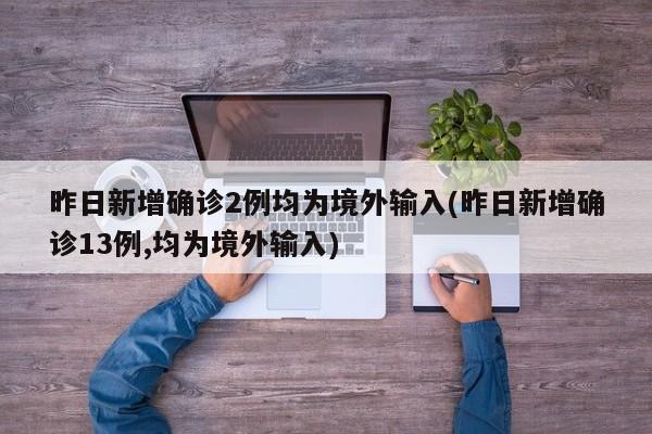 昨日新增确诊2例均为境外输入(昨日新增确诊13例,均为境外输入)