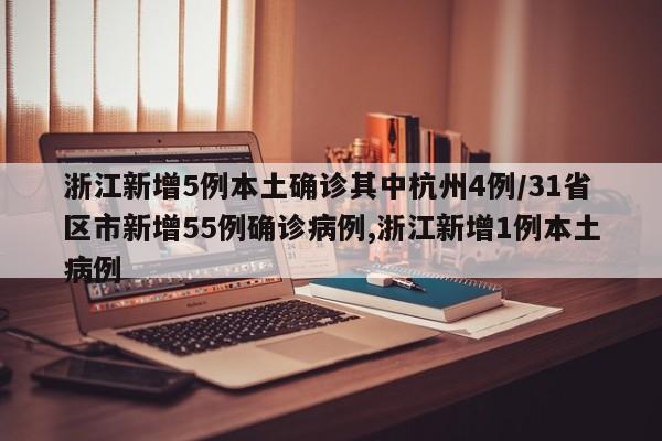 浙江新增5例本土确诊其中杭州4例/31省区市新增55例确诊病例,浙江新增1例本土病例