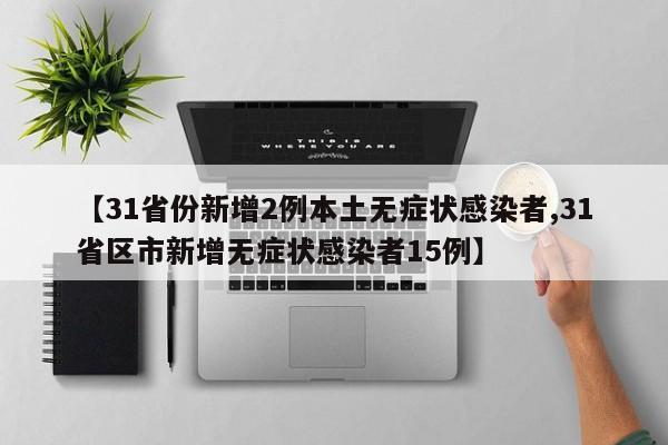 【31省份新增2例本土无症状感染者,31省区市新增无症状感染者15例】