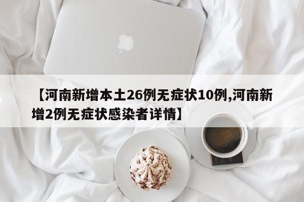 【河南新增本土26例无症状10例,河南新增2例无症状感染者详情】
