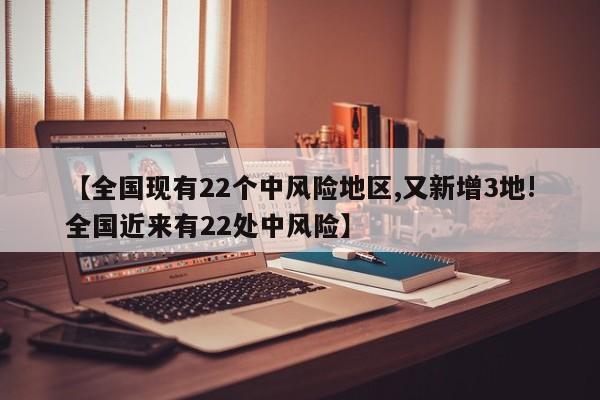 【全国现有22个中风险地区,又新增3地!全国近来有22处中风险】