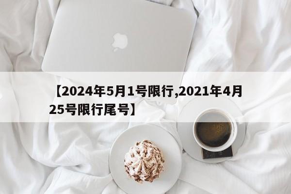 【2024年5月1号限行,2021年4月25号限行尾号】
