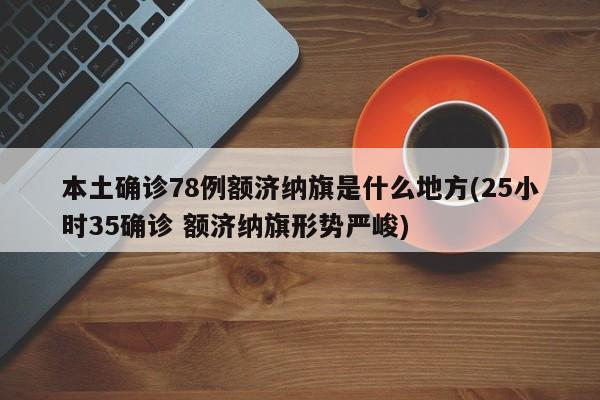 本土确诊78例额济纳旗是什么地方(25小时35确诊 额济纳旗形势严峻)