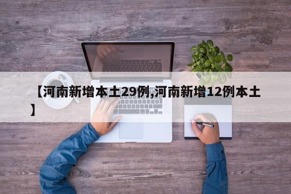 【河南新增本土29例,河南新增12例本土】