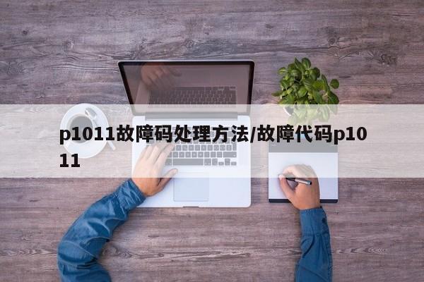 p1011故障码处理方法/故障代码p1011
