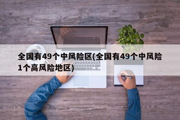 全国有49个中风险区(全国有49个中风险1个高风险地区)