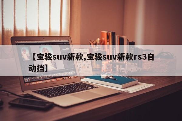 【宝骏suv新款,宝骏suv新款rs3自动挡】