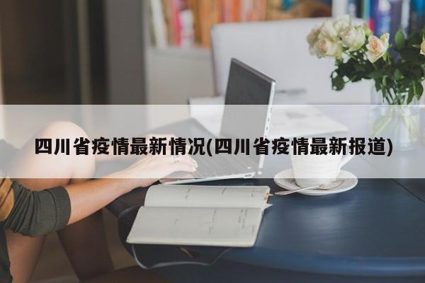四川省疫情最新情况(四川省疫情最新报道)