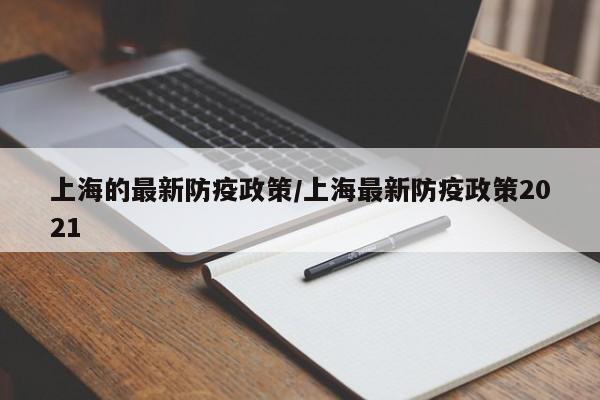 上海的最新防疫政策/上海最新防疫政策2021