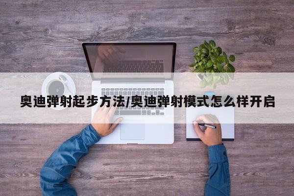 奥迪弹射起步方法/奥迪弹射模式怎么样开启
