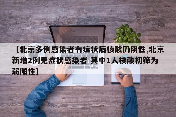 【北京多例感染者有症状后核酸仍阴性,北京新增2例无症状感染者 其中1人核酸初筛为弱阳性】