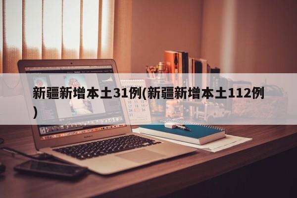 新疆新增本土31例(新疆新增本土112例)