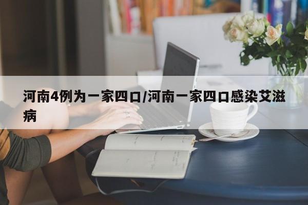 河南4例为一家四口/河南一家四口感染艾滋病