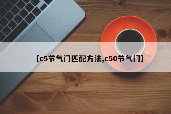 【c5节气门匹配方法,c50节气门】