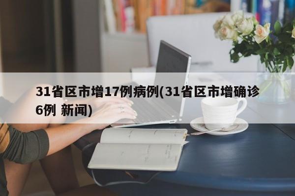 31省区市增17例病例(31省区市增确诊6例 新闻)