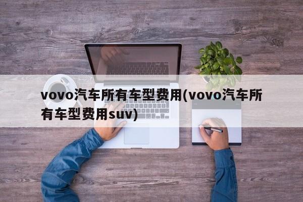vovo汽车所有车型费用(vovo汽车所有车型费用suv)