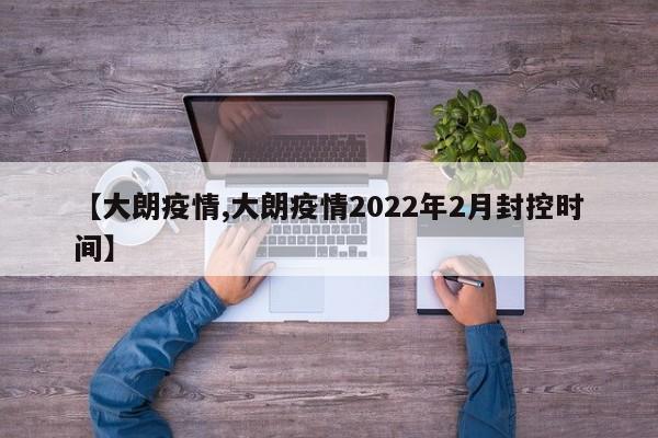 【大朗疫情,大朗疫情2022年2月封控时间】
