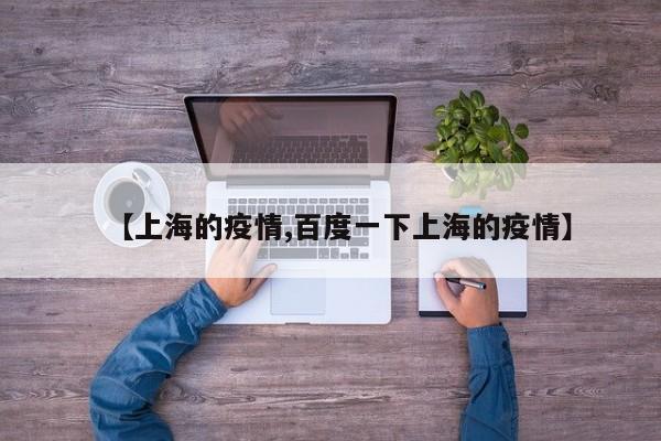【上海的疫情,百度一下上海的疫情】