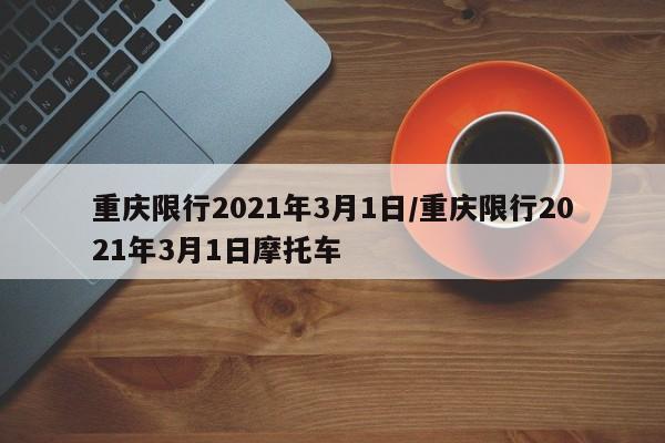 重庆限行2021年3月1日/重庆限行2021年3月1日摩托车