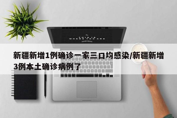 新疆新增1例确诊一家三口均感染/新疆新增3例本土确诊病例了
