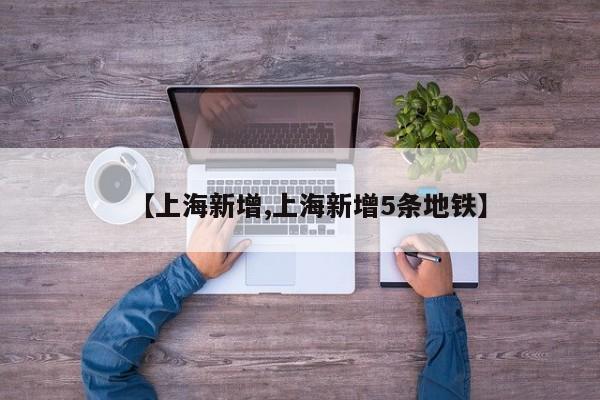 【上海新增,上海新增5条地铁】