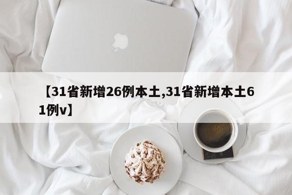 【31省新增26例本土,31省新增本土61例v】