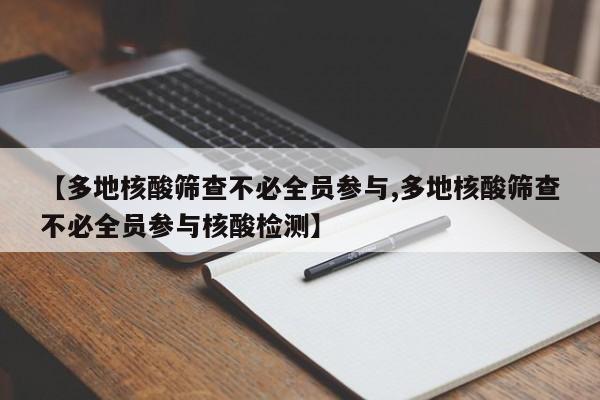 【多地核酸筛查不必全员参与,多地核酸筛查不必全员参与核酸检测】