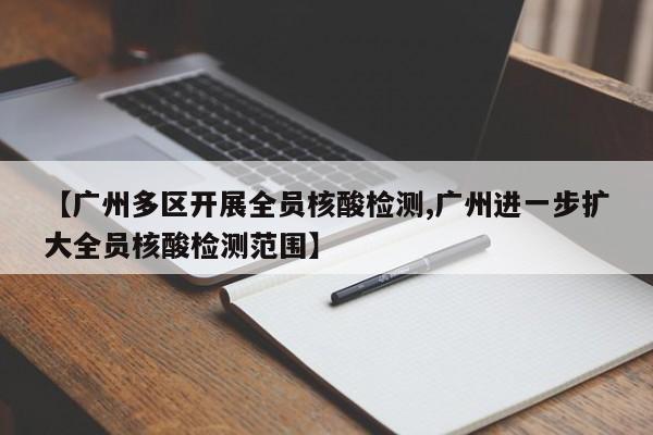【广州多区开展全员核酸检测,广州进一步扩大全员核酸检测范围】