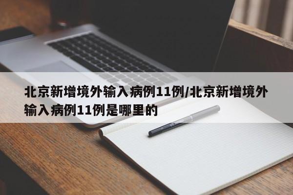 北京新增境外输入病例11例/北京新增境外输入病例11例是哪里的