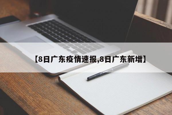【8日广东疫情速报,8日广东新增】
