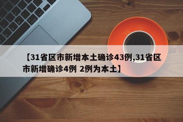 【31省区市新增本土确诊43例,31省区市新增确诊4例 2例为本土】