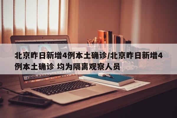 北京昨日新增4例本土确诊/北京昨日新增4例本土确诊 均为隔离观察人员