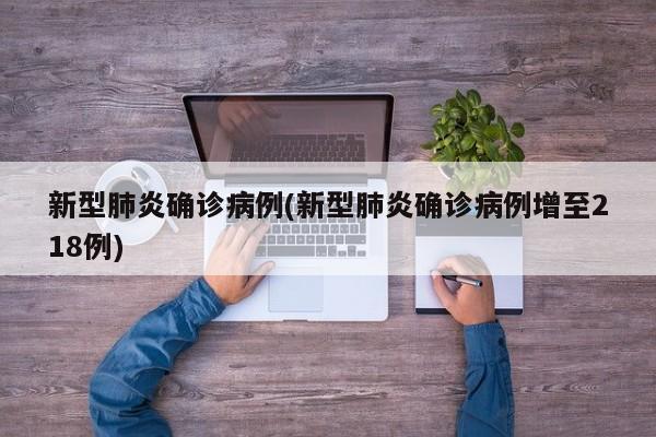 新型肺炎确诊病例(新型肺炎确诊病例增至218例)