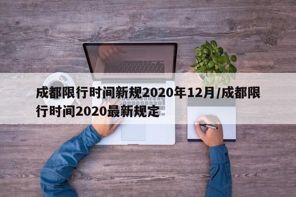 成都限行时间新规2020年12月/成都限行时间2020最新规定