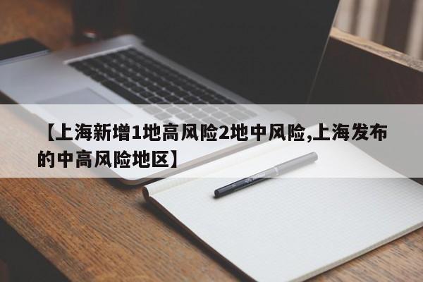 【上海新增1地高风险2地中风险,上海发布的中高风险地区】