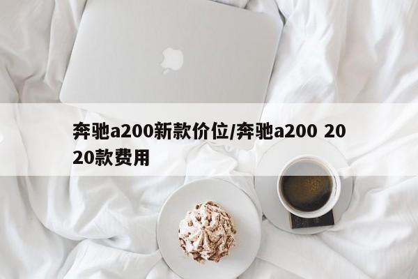 奔驰a200新款价位/奔驰a200 2020款费用
