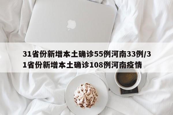 31省份新增本土确诊55例河南33例/31省份新增本土确诊108例河南疫情