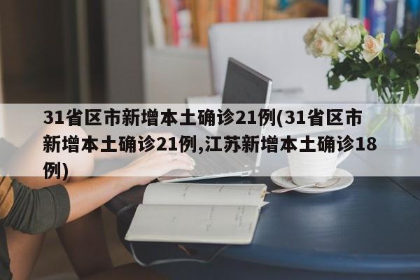 31省区市新增本土确诊21例(31省区市新增本土确诊21例,江苏新增本土确诊18例)