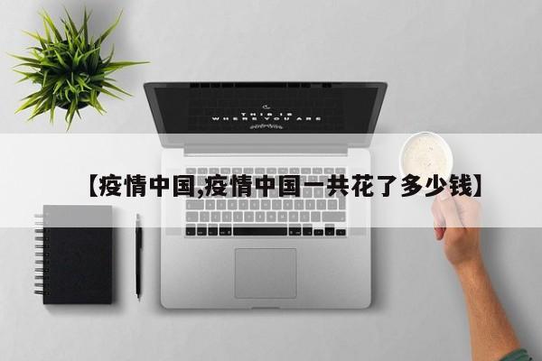 【疫情中国,疫情中国一共花了多少钱】