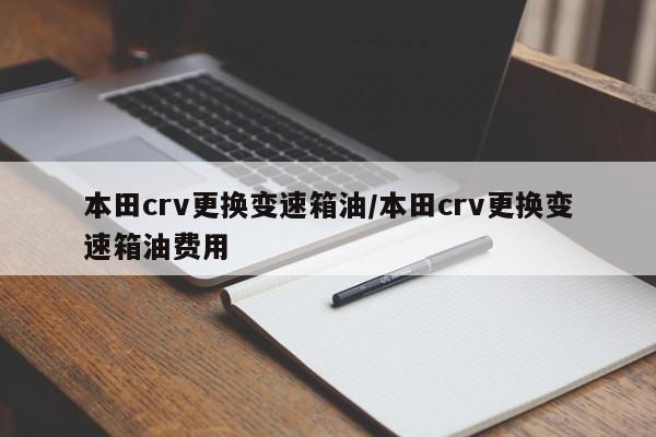 本田crv更换变速箱油/本田crv更换变速箱油费用