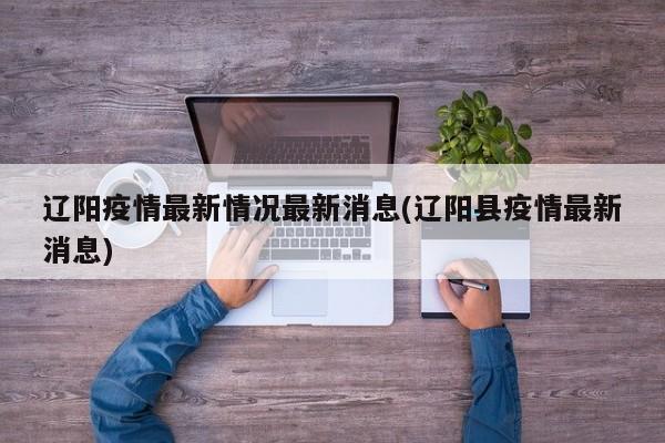 辽阳疫情最新情况最新消息(辽阳县疫情最新消息)