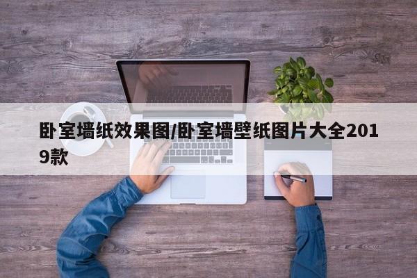 卧室墙纸效果图/卧室墙壁纸图片大全2019款