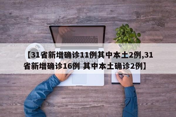 【31省新增确诊11例其中本土2例,31省新增确诊16例 其中本土确诊2例】